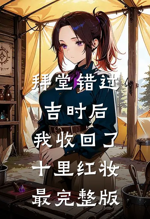 拜堂错过吉时后，我收回了十里红妆最完整版