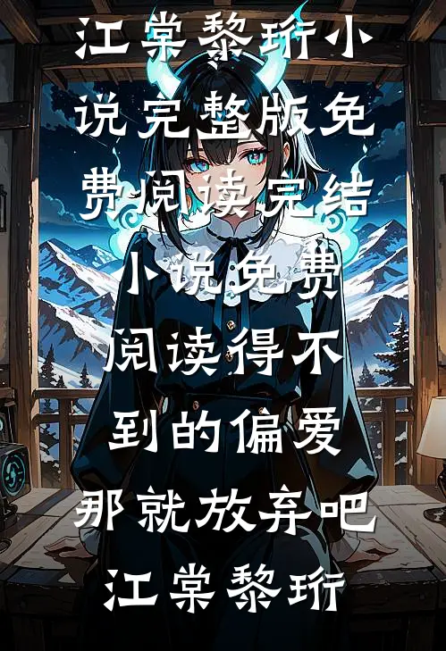 得不到的偏爱，那就放弃吧(江棠黎珩)小说完整版免费阅读_完结小说免费阅读得不到的偏爱，那就放弃吧(江棠黎珩)