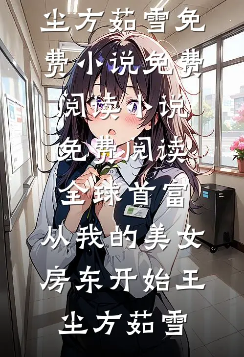 全球首富，从我的美女房东开始(王尘方茹雪)免费小说免费阅读_小说免费阅读全球首富，从我的美女房东开始(王尘方茹雪)