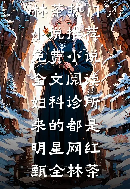 妇科诊所，来的都是明星网红甄全林茶热门小说推荐_免费小说全文阅读妇科诊所，来的都是明星网红甄全林茶