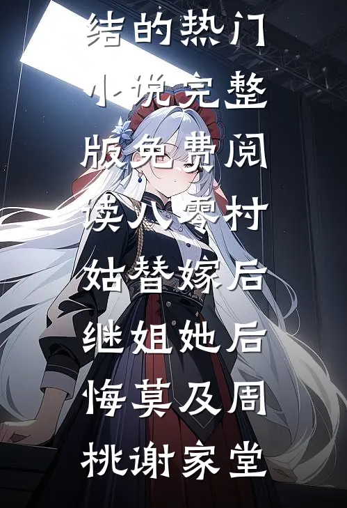 八零村姑替嫁后，继姐她后悔莫及周桃谢家堂完结的热门小说_完整版免费阅读八零村姑替嫁后，继姐她后悔莫及(周桃谢家堂)