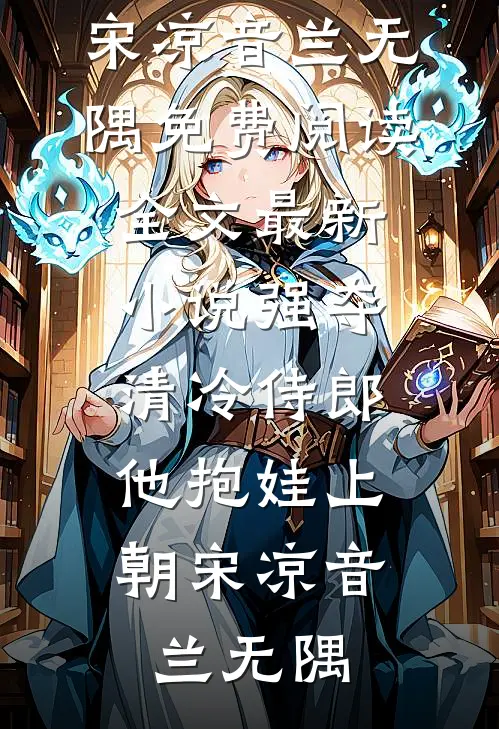 强夺清冷侍郎，他抱娃上朝(宋凉音兰无隅)免费阅读全文_最新小说强夺清冷侍郎，他抱娃上朝宋凉音兰无隅