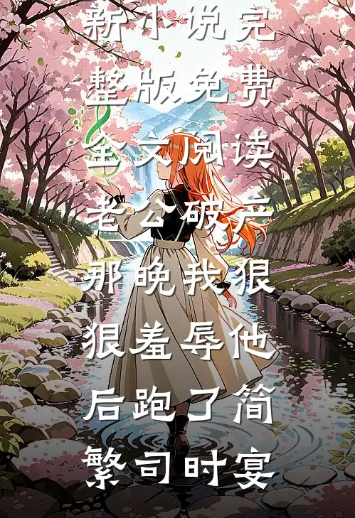 老公破产那晚我狠狠羞辱他后跑了(简繁司时宴)最新更新小说_完整版免费全文阅读老公破产那晚我狠狠羞辱他后跑了(简繁司时宴)