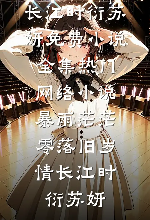 暴雨茫茫，零落旧岁情长(江时衍苏妍)免费小说全集_热门网络小说暴雨茫茫，零落旧岁情长(江时衍苏妍)
