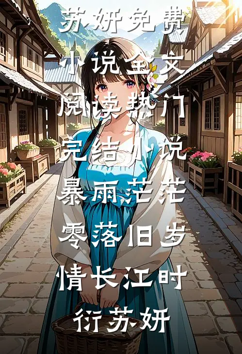 暴雨茫茫，零落旧岁情长江时衍苏妍免费小说全文阅读_热门完结小说暴雨茫茫，零落旧岁情长江时衍苏妍