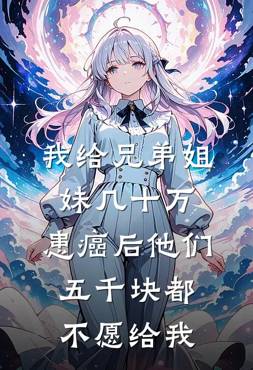 我给兄弟姐妹几十万，患癌后他们五千块都不愿给我