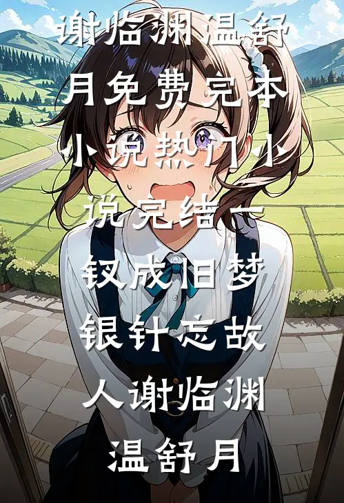 一钗成旧梦，银针忘故人谢临渊温舒月免费完本小说_热门小说完结一钗成旧梦，银针忘故人谢临渊温舒月