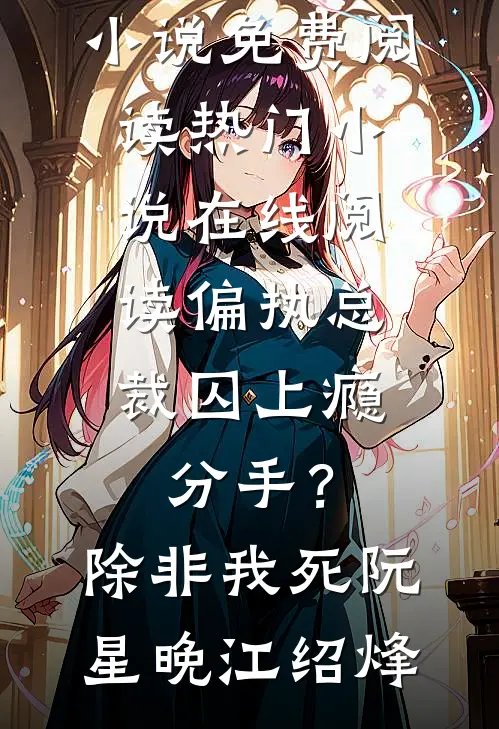 偏执总裁囚上瘾：分手？除非我死阮星晚江绍烽小说免费阅读_热门小说在线阅读偏执总裁囚上瘾：分手？除非我死阮星晚江绍烽