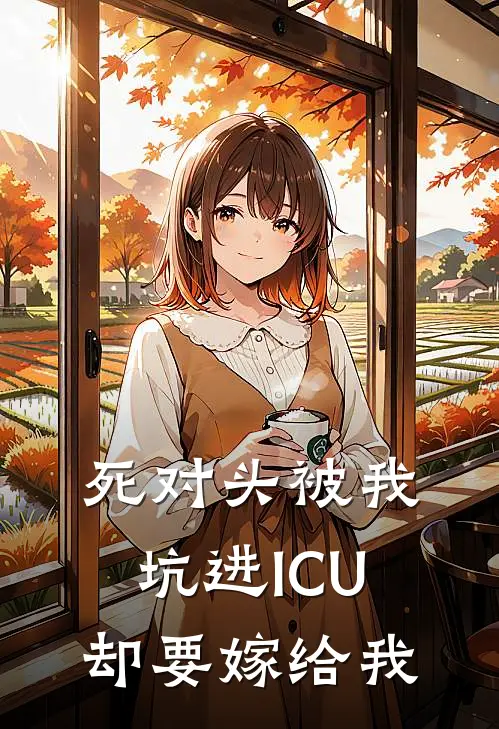 死对头被我坑进ICU，却要嫁给我