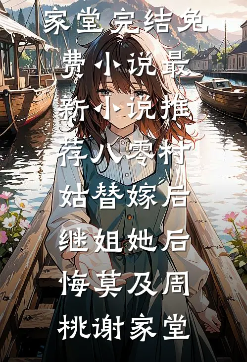 八零村姑替嫁后，继姐她后悔莫及(周桃谢家堂)完结免费小说_最新小说推荐八零村姑替嫁后，继姐她后悔莫及周桃谢家堂