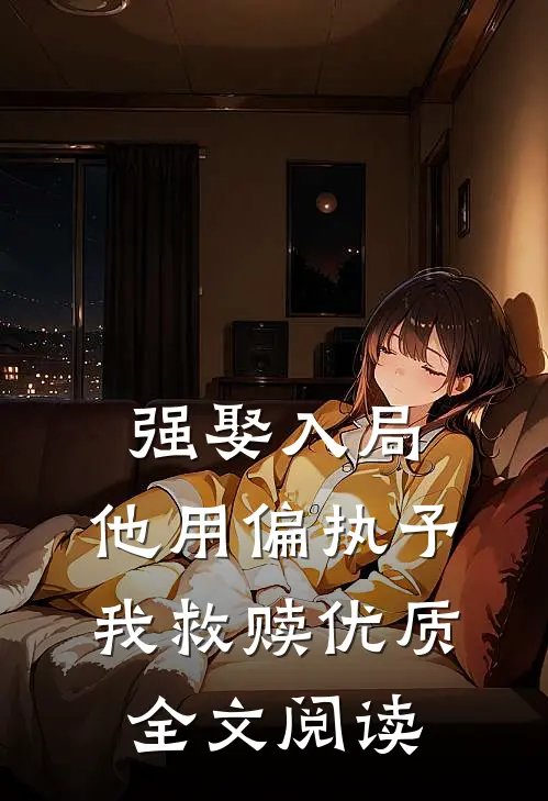 强娶入局，他用偏执予我救赎优质全文阅读