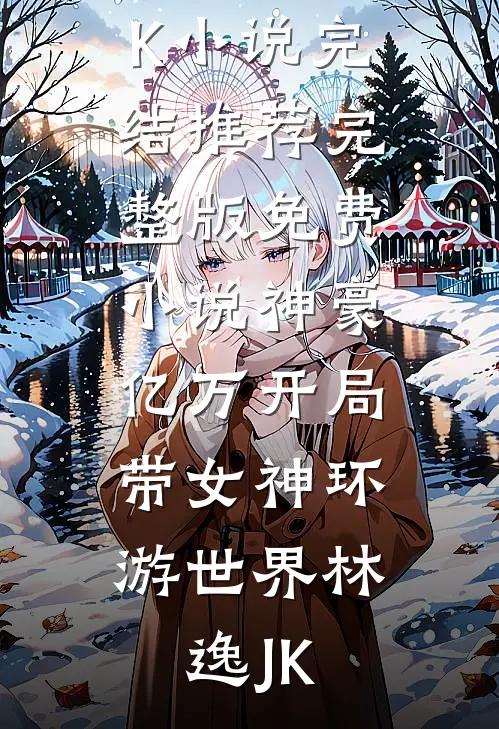神豪：亿万开局，带女神环游世界林逸JK小说完结推荐_完整版免费小说神豪：亿万开局，带女神环游世界(林逸JK)