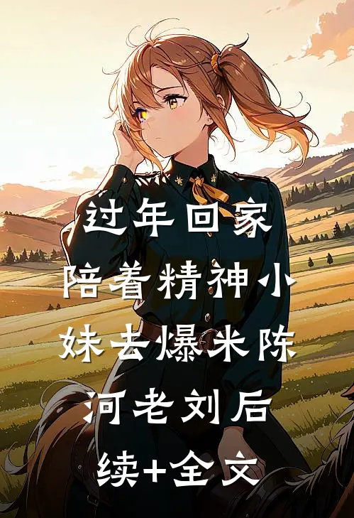 过年回家，陪着精神小妹去爆米陈河老刘后续+全文