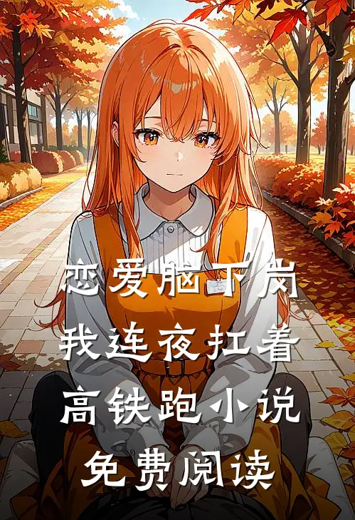 恋爱脑下岗，我连夜扛着高铁跑小说免费阅读