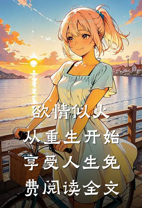 欲情似火，从重生开始享受人生免费阅读全文
