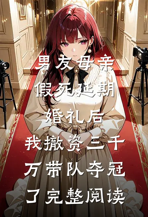 男友母亲假死延期婚礼后，我撤资三千万带队夺冠了完整阅读