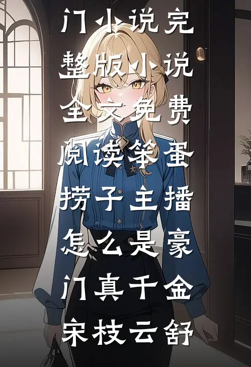 笨蛋捞子主播，怎么是豪门真千金宋枝云舒新热门小说_完整版小说全文免费阅读笨蛋捞子主播，怎么是豪门真千金(宋枝云舒)