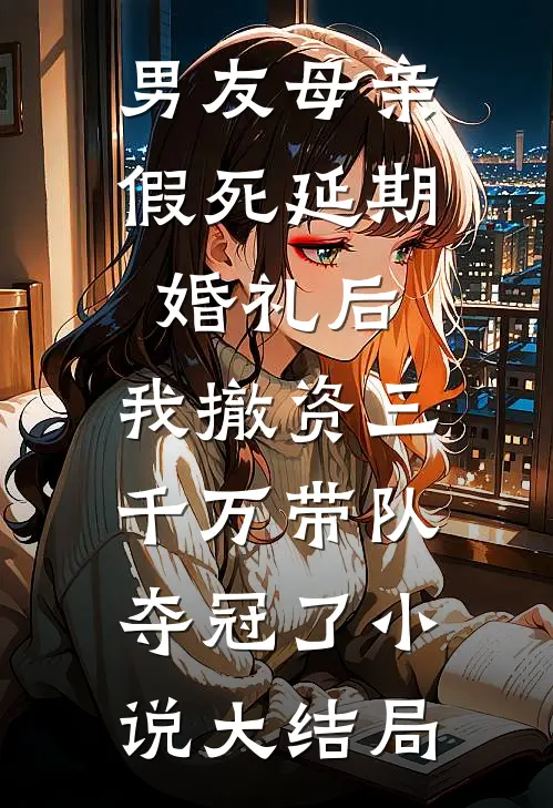男友母亲假死延期婚礼后，我撤资三千万带队夺冠了小说大结局