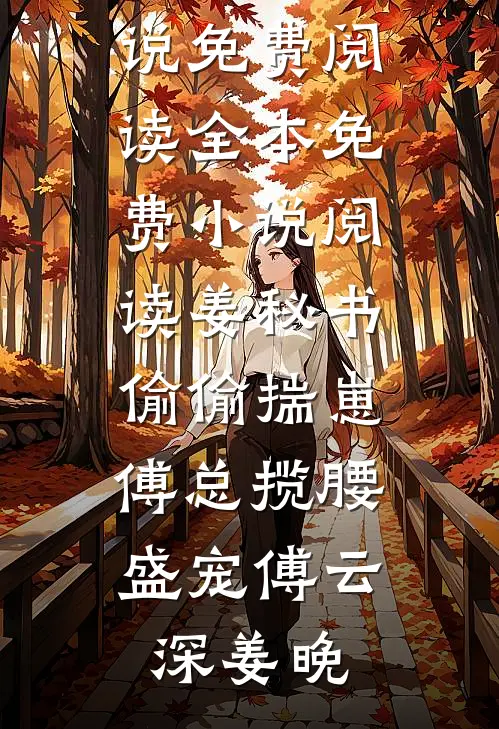 姜秘书偷偷揣崽，傅总揽腰盛宠(傅云深姜晚)免费小说免费阅读_全本免费小说阅读姜秘书偷偷揣崽，傅总揽腰盛宠傅云深姜晚