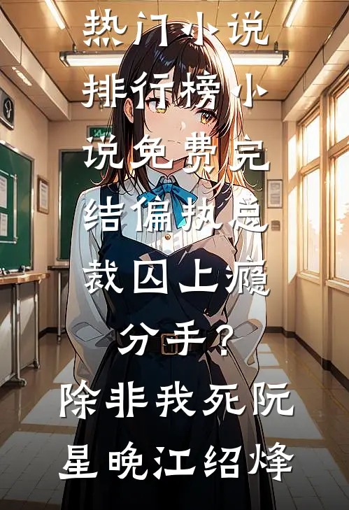 偏执总裁囚上瘾：分手？除非我死阮星晚江绍烽热门小说排行榜_小说免费完结偏执总裁囚上瘾：分手？除非我死阮星晚江绍烽
