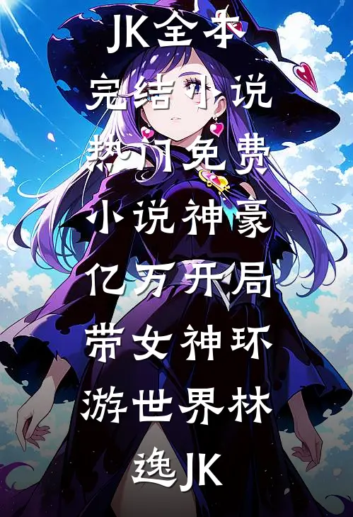 神豪：亿万开局，带女神环游世界林逸JK全本完结小说_热门免费小说神豪：亿万开局，带女神环游世界(林逸JK)