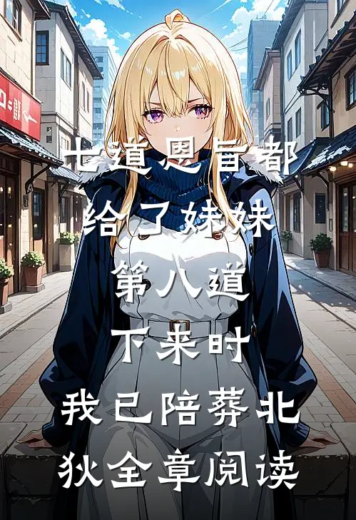七道恩旨都给了妹妹，第八道下来时，我已陪葬北狄全章阅读