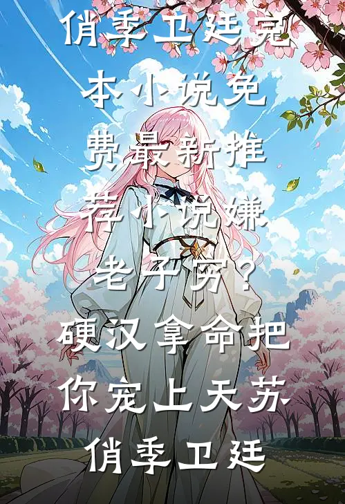 嫌老子穷？硬汉拿命把你宠上天(苏俏季卫廷)完本小说免费_最新推荐小说嫌老子穷？硬汉拿命把你宠上天苏俏季卫廷