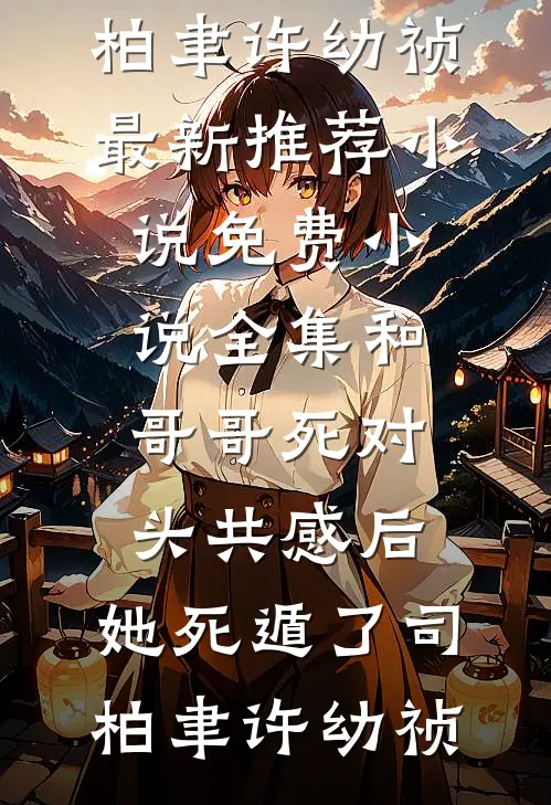 和哥哥死对头共感后，她死遁了(司柏聿许幼祯)最新推荐小说_免费小说全集和哥哥死对头共感后，她死遁了司柏聿许幼祯