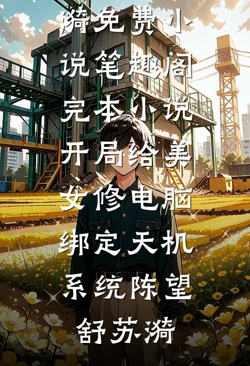 开局给美女修电脑，绑定天机系统陈望舒苏漪免费小说笔趣阁_完本小说开局给美女修电脑，绑定天机系统(陈望舒苏漪)