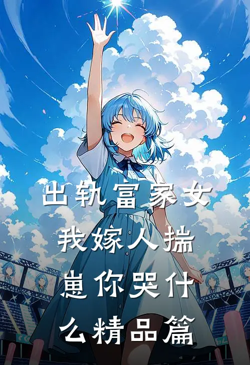 出轨富家女，我嫁人揣崽你哭什么精品篇