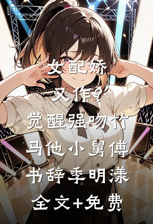 女配娇又作？觉醒强吻竹马他小舅傅书辞季明漾全文+免费