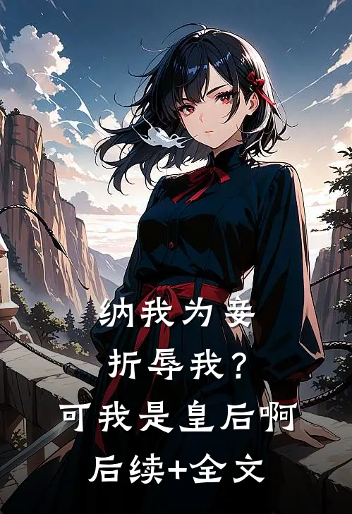 纳我为妾折辱我？可我是皇后啊后续+全文