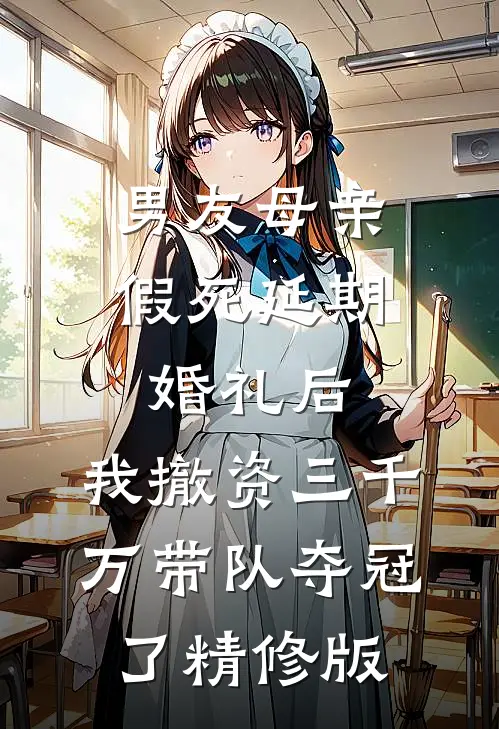 男友母亲假死延期婚礼后，我撤资三千万带队夺冠了精修版