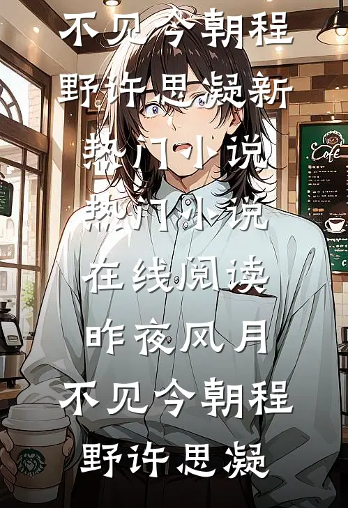 昨夜风月，不见今朝程野许思凝新热门小说_热门小说在线阅读昨夜风月，不见今朝程野许思凝
