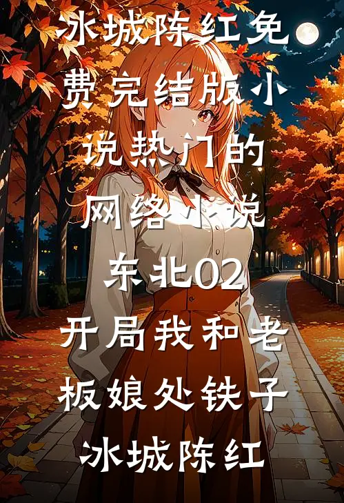 东北02：开局我和老板娘处铁子(冰城陈红)免费完结版小说_热门的网络小说东北02：开局我和老板娘处铁子(冰城陈红)