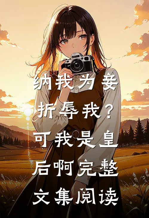 纳我为妾折辱我？可我是皇后啊完整文集阅读
