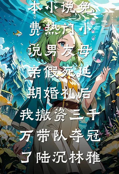 男友母亲假死延期婚礼后，我撤资三千万带队夺冠了(陆沉林雅)热门完本小说_免费热门小说男友母亲假死延期婚礼后，我撤资三千万带队夺冠了(陆沉林雅)
