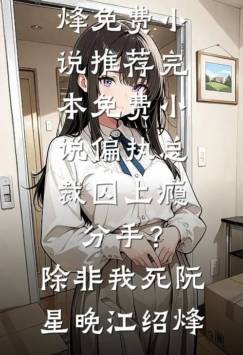 偏执总裁囚上瘾：分手？除非我死阮星晚江绍烽免费小说推荐_完本免费小说偏执总裁囚上瘾：分手？除非我死(阮星晚江绍烽)