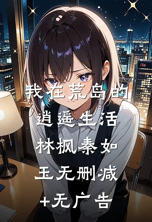 我在荒岛的逍遥生活林枫秦如玉无删减+无广告