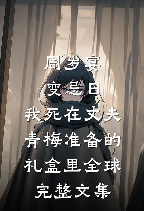 周岁宴变忌日，我死在丈夫青梅准备的礼盒里全球完整文集