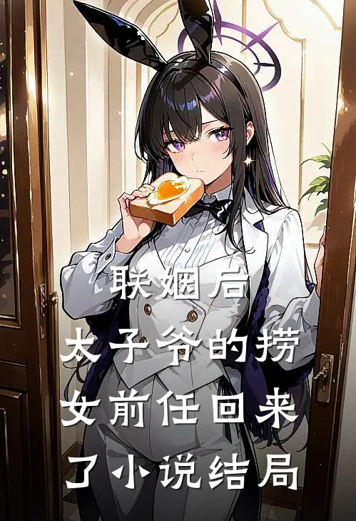 联姻后，太子爷的捞女前任回来了小说结局
