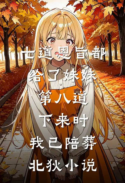 七道恩旨都给了妹妹，第八道下来时，我已陪葬北狄小说