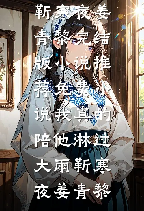 我真的陪他淋过大雨(靳寒夜姜青黎)完结版小说推荐_免费小说我真的陪他淋过大雨(靳寒夜姜青黎)