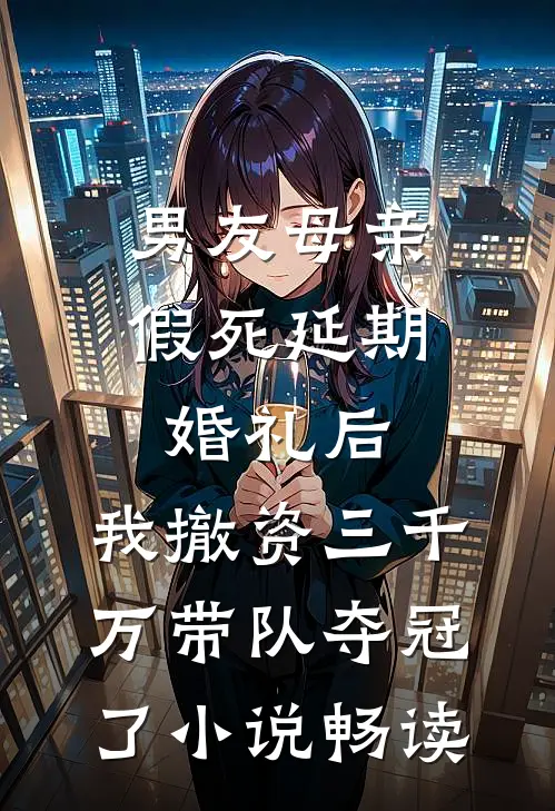 男友母亲假死延期婚礼后，我撤资三千万带队夺冠了小说畅读