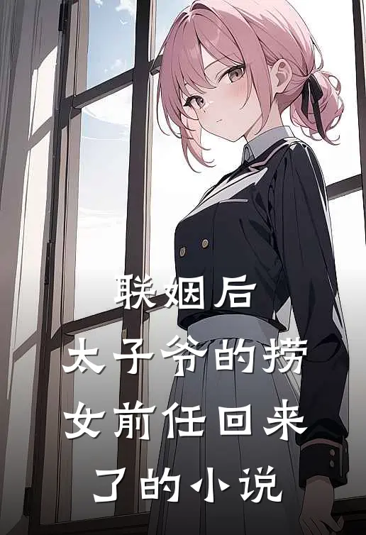 联姻后，太子爷的捞女前任回来了的小说