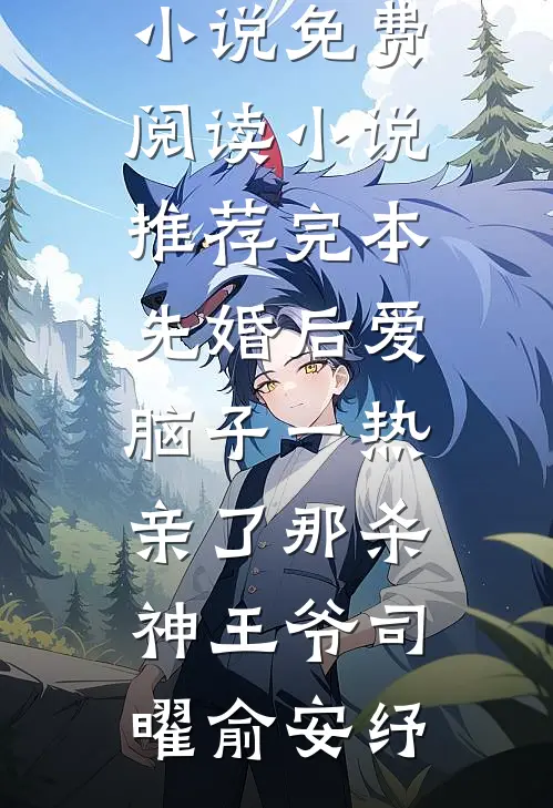 先婚后爱脑子一热亲了那杀神王爷司曜俞安纾完结小说免费阅读_小说推荐完本先婚后爱脑子一热亲了那杀神王爷司曜俞安纾