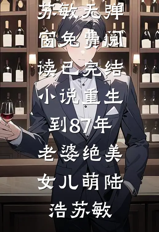 重生到87年，老婆绝美女儿萌陆浩苏敏无弹窗免费阅读_已完结小说重生到87年，老婆绝美女儿萌陆浩苏敏