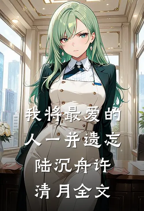 我将最爱的人一并遗忘陆沉舟许清月全文