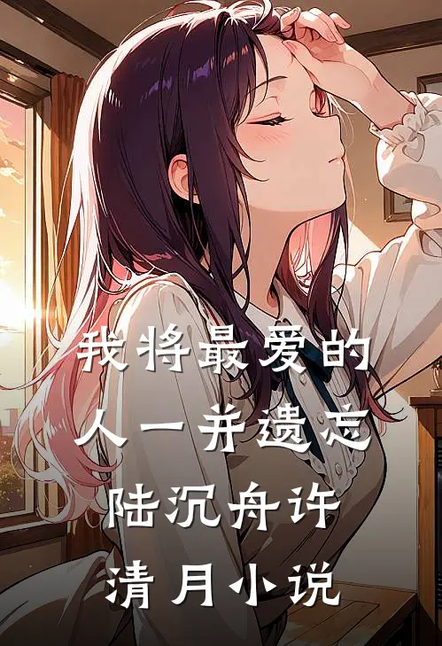 我将最爱的人一并遗忘陆沉舟许清月小说