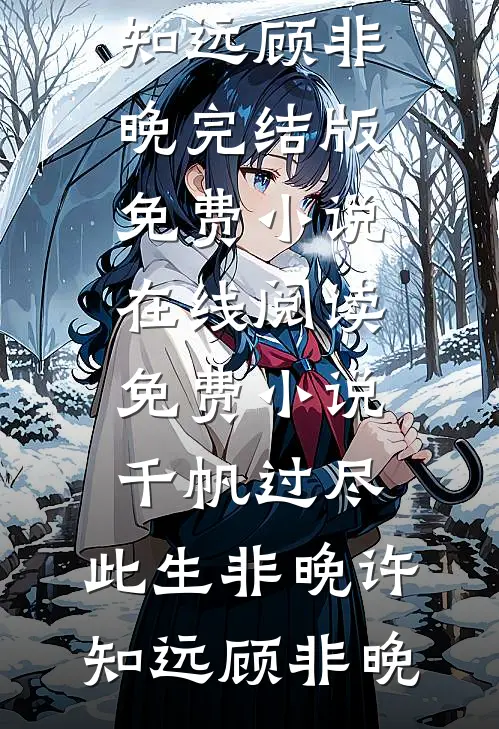 千帆过尽，此生非晚许知远顾非晚完结版免费小说_在线阅读免费小说千帆过尽，此生非晚许知远顾非晚